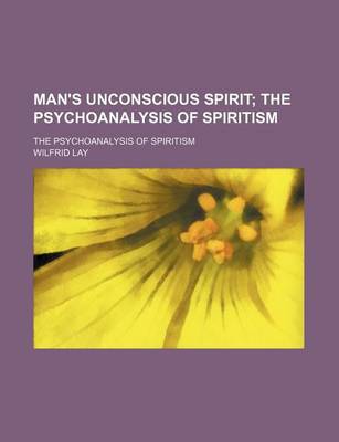 Book cover for Man's Unconscious Spirit; The Psychoanalysis of Spiritism. the Psychoanalysis of Spiritism