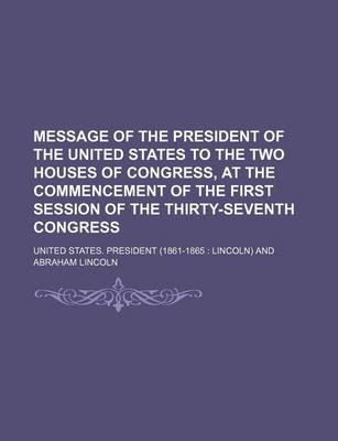 Book cover for Message of the President of the United States to the Two Houses of Congress, at the Commencement of the First Session of the Thirty-Seventh Congress