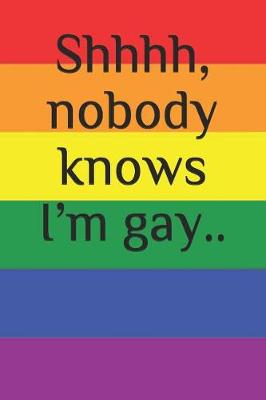 Book cover for Shhhh, Nobody Knows I?m Gay..