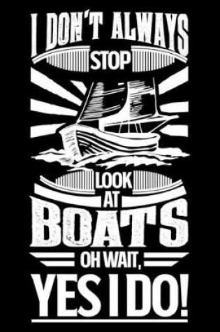 Cover of I Don't Always Stop Look At Boats OH Wait Yes I Do