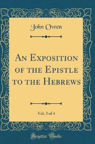 Cover of An Exposition of the Epistle to the Hebrews, Vol. 3 of 4 (Classic Reprint)