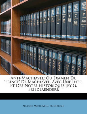 Book cover for Anti-Machiavel; Ou Examen Du 'Prince' de Machiavel, Avec Une Intr. Et Des Notes Historiques [By G. Friedlaender].