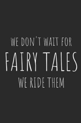 Cover of We Don't Wait for Fairy Tales, We Ride Them