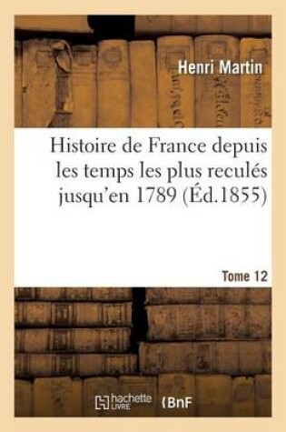 Cover of Histoire de France Depuis Les Temps Les Plus Recules Jusqu'en 1789. Tome 12
