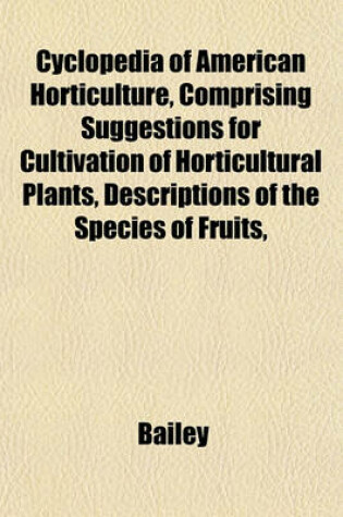 Cover of Cyclopedia of American Horticulture, Comprising Suggestions for Cultivation of Horticultural Plants, Descriptions of the Species of Fruits,