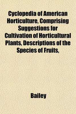 Book cover for Cyclopedia of American Horticulture, Comprising Suggestions for Cultivation of Horticultural Plants, Descriptions of the Species of Fruits,