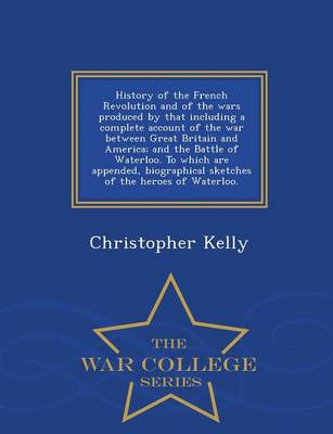 Book cover for History of the French Revolution and of the Wars Produced by That Including a Complete Account of the War Between Great Britain and America; And the Battle of Waterloo. to Which Are Appended, Biographical Sketches of the Heroes of Waterloo. - War College S