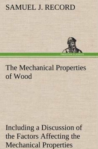 Cover of The Mechanical Properties of Wood Including a Discussion of the Factors Affecting the Mechanical Properties, and Methods of Timber Testing