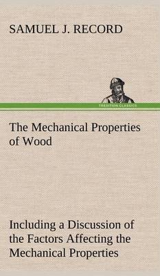 Book cover for The Mechanical Properties of Wood Including a Discussion of the Factors Affecting the Mechanical Properties, and Methods of Timber Testing