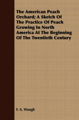 Cover of The American Peach Orchard; A Sketch Of The Practice Of Peach Growing In North America At The Beginning Of The Twentieth Century