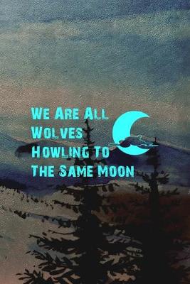 Book cover for We Are All Wolves Howling To The Same Moon