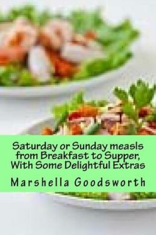 Cover of Saturday or Sunday Meals from Breakfast to Supper, With Some Delightful Extras