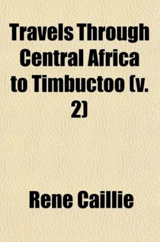 Cover of Travels Through Central Africa to Timbuctoo Volume 2; And Across the Great Desert, to Morocco, Performed in the Years 1824-1828