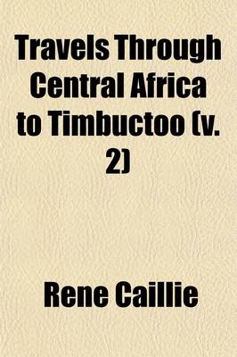 Book cover for Travels Through Central Africa to Timbuctoo Volume 2; And Across the Great Desert, to Morocco, Performed in the Years 1824-1828