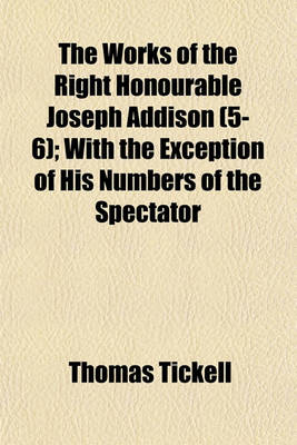 Book cover for The Works of the Right Honourable Joseph Addison (Volume 5-6); With the Exception of His Numbers of the Spectator