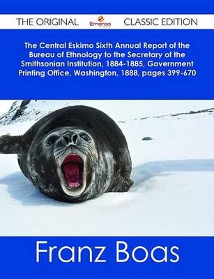 Book cover for The Central Eskimo Sixth Annual Report of the Bureau of Ethnology to the Secretary of the Smithsonian Institution, 1884-1885, Government Printing Office, Washington, 1888, Pages 399-670 - The Original Classic Edition