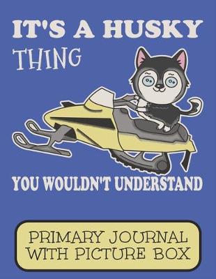 Book cover for It's A Husky Thing You Wouldn't Understand Primary Journal With Picture Box