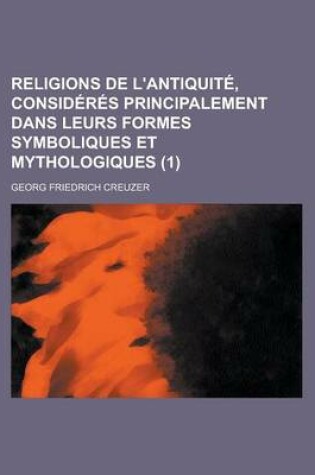 Cover of Religions de L'Antiquite, Consideres Principalement Dans Leurs Formes Symboliques Et Mythologiques (1)