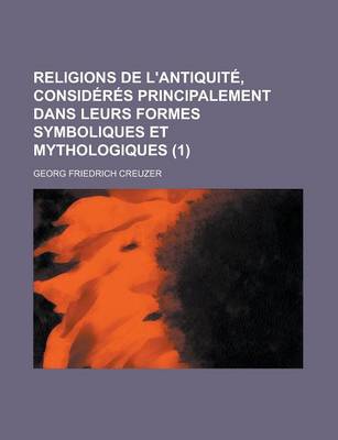 Book cover for Religions de L'Antiquite, Consideres Principalement Dans Leurs Formes Symboliques Et Mythologiques (1)