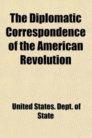 Cover of The Diplomatic Correspondence of the American Revolution (Volume 5); Being the Letters of Benjamin Franklin, Silas Deane, John Adams, John Jay, Arthur Lee, William Lee, Ralph Izard, Francis Dana, William Carmichael, Henry Laurens, John Laurens, M. de Lafa