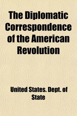 Book cover for The Diplomatic Correspondence of the American Revolution (Volume 5); Being the Letters of Benjamin Franklin, Silas Deane, John Adams, John Jay, Arthur Lee, William Lee, Ralph Izard, Francis Dana, William Carmichael, Henry Laurens, John Laurens, M. de Lafa