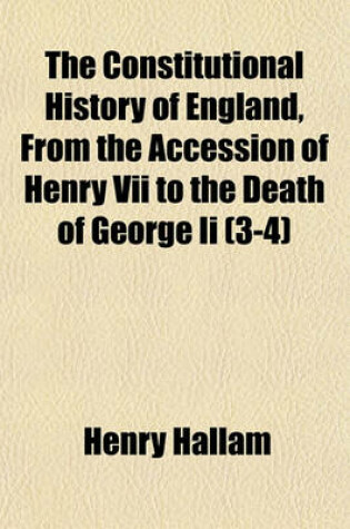 Cover of The Constitutional History of England, from the Accession of Henry VII to the Death of George II (3-4)