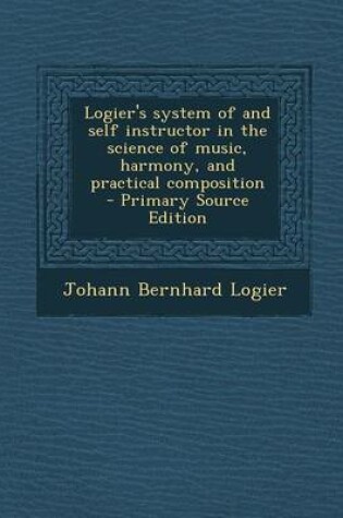 Cover of Logier's System of and Self Instructor in the Science of Music, Harmony, and Practical Composition - Primary Source Edition