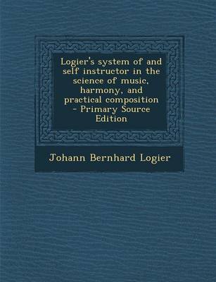 Book cover for Logier's System of and Self Instructor in the Science of Music, Harmony, and Practical Composition - Primary Source Edition