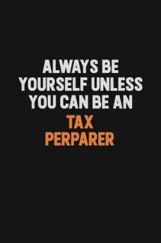 Cover of Always Be Yourself Unless You Can Be A Tax Perparer