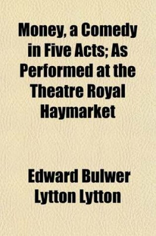 Cover of Money, a Comedy in Five Acts; As Performed at the Theatre Royal Haymarket