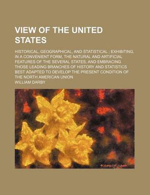 Book cover for View of the United States (Volume 1); Historical, Geographical, and Statistical Exhibiting, in a Convenient Form, the Natural and Artificial Features of the Several States, and Embracing Those Leading Branches of History and Statistics Best Adapted to Deve