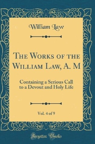 Cover of The Works of the William Law, A. M, Vol. 4 of 9
