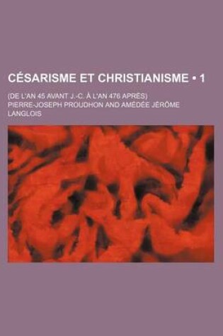 Cover of Cesarisme Et Christianisme (1); (de L'An 45 Avant J.-C. A L'an 476 Apres)