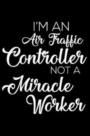 Cover of I'm an Air Traffic Controller Not a Miracle Worker