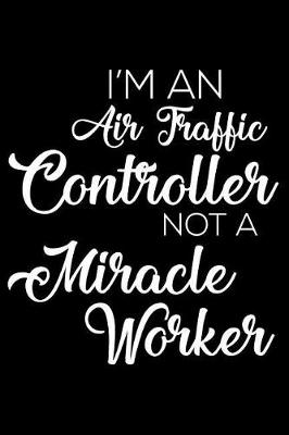 Book cover for I'm an Air Traffic Controller Not a Miracle Worker