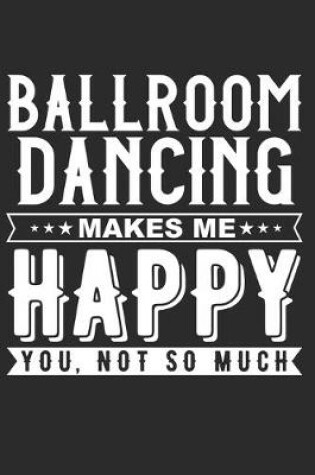 Cover of Ballroom Dancing Makes Me Happy Notebook