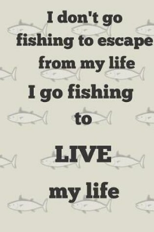 Cover of I don't go fishing to escape from my life I go fishing to LIVE my life