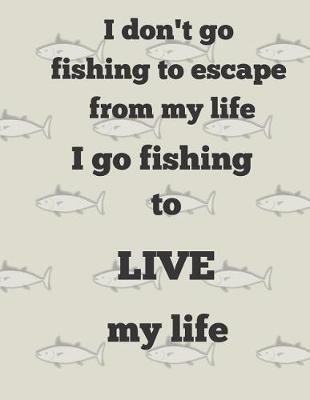 Book cover for I don't go fishing to escape from my life I go fishing to LIVE my life