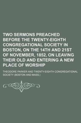 Cover of Two Sermons Preached Before the Twenty-Eighth Congregational Society in Boston, on the 14th and 21st of November, 1852, on Leaving Their Old and Entering a New Place of Worship