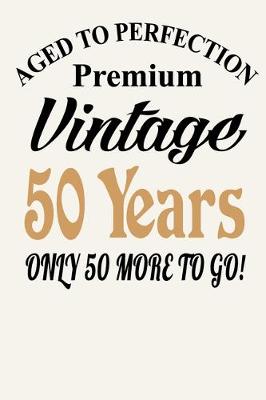 Book cover for Aged To Perfection - Premium Vintage - 50 Years ( Only 50 More To Go )