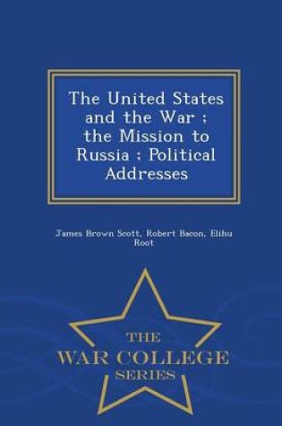 Cover of The United States and the War; The Mission to Russia; Political Addresses - War College Series