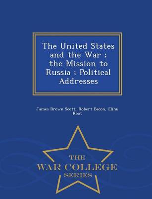 Book cover for The United States and the War; The Mission to Russia; Political Addresses - War College Series