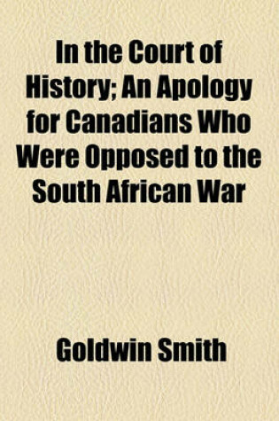 Cover of In the Court of History; An Apology for Canadians Who Were Opposed to the South African War