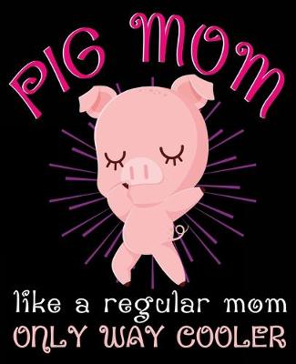 Book cover for Pig Mom Like A Regular Mom Only Way Cooler