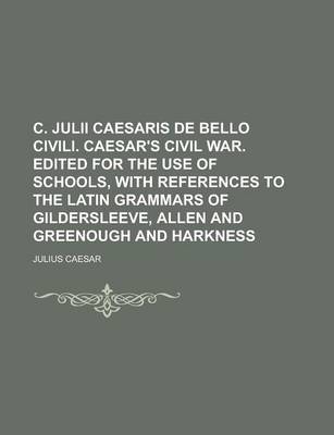 Book cover for C. Julii Caesaris de Bello Civili. Caesar's Civil War. Edited for the Use of Schools, with References to the Latin Grammars of Gildersleeve, Allen and Greenough and Harkness