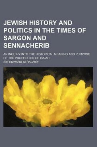 Cover of Jewish History and Politics in the Times of Sargon and Sennacherib; An Inquiry Into the Historical Meaning and Purpose of the Prophecies of Isaiah