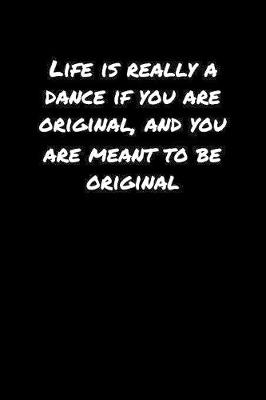 Book cover for Life Is Really A Dance If You Are Original and You Are Meant To Be Original