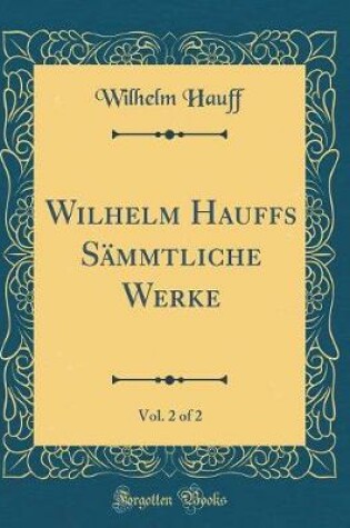 Cover of Wilhelm Hauffs Sammtliche Werke, Vol. 2 of 2 (Classic Reprint)