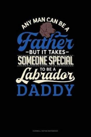 Cover of Any Man Can Be A Father But It Takes Someone Special To Be A Labrador Daddy