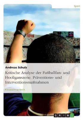 Book cover for Kritische Analyse der Fussballfan- und Hooliganszene. Praventions- und Interventionsmassnahmen